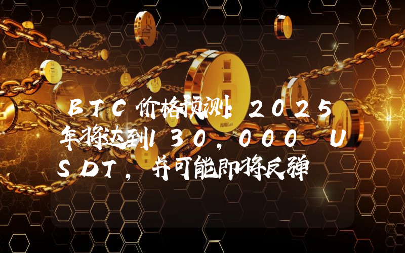 BTC价格预测：2025年将达到130,000 USDT，并可能即将反弹