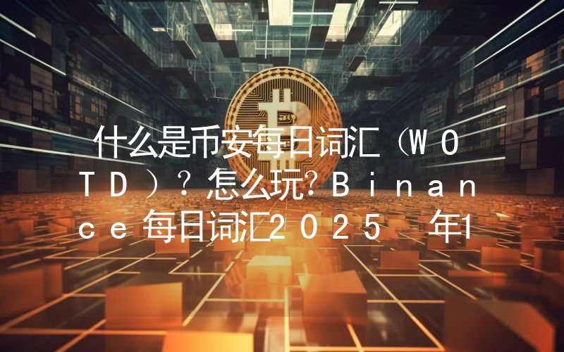 什么是币安每日词汇（WOTD）？怎么玩？Binance每日词汇2025 年10 月23日答案