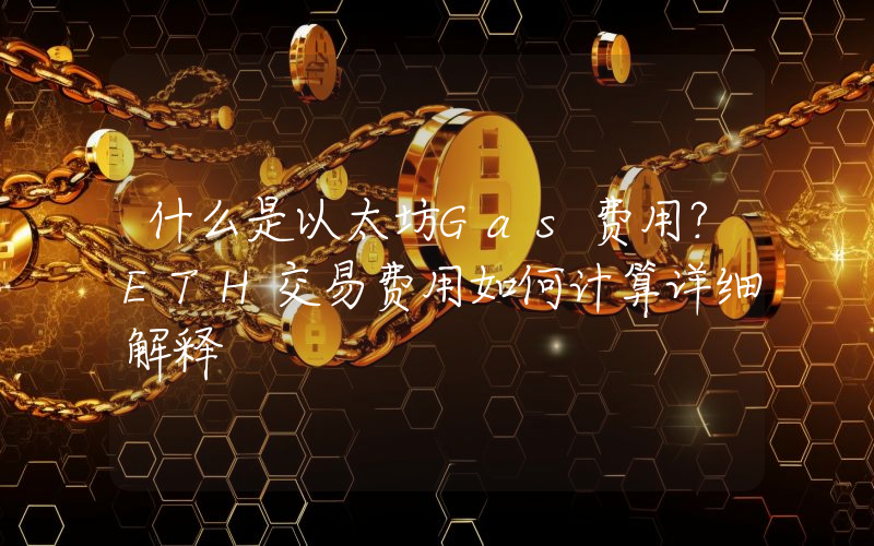 什么是以太坊Gas费用？ETH交易费用如何计算详细解释