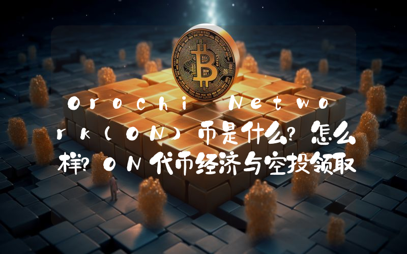 Orochi Network(ON)币是什么?怎么样?ON代币经济与空投领取指南