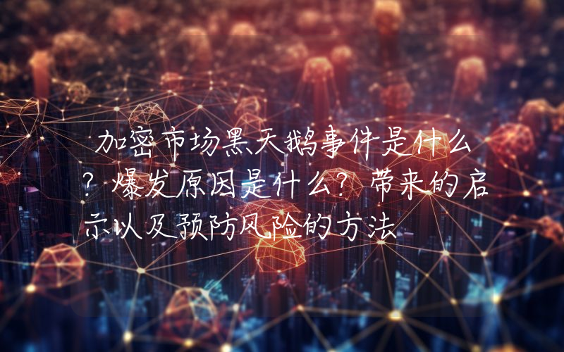 加密市场黑天鹅事件是什么？爆发原因是什么？带来的启示以及预防风险的方法