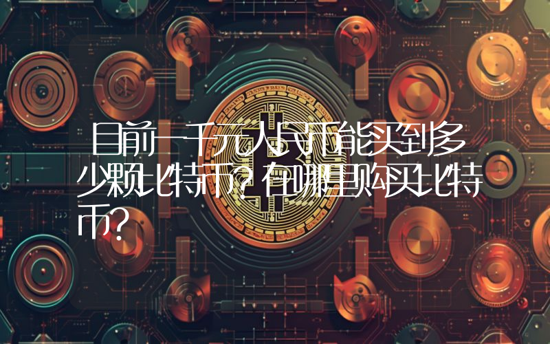 目前一千元人民币能买到多少颗比特币？在哪里购买比特币？
