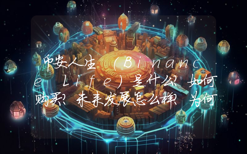 币安人生 (Binance Life)是什么？如何购买？未来发展怎么样？为何迅速红遍币圈？