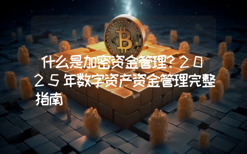什么是加密资金管理？2025年数字资产资金管理完整指南