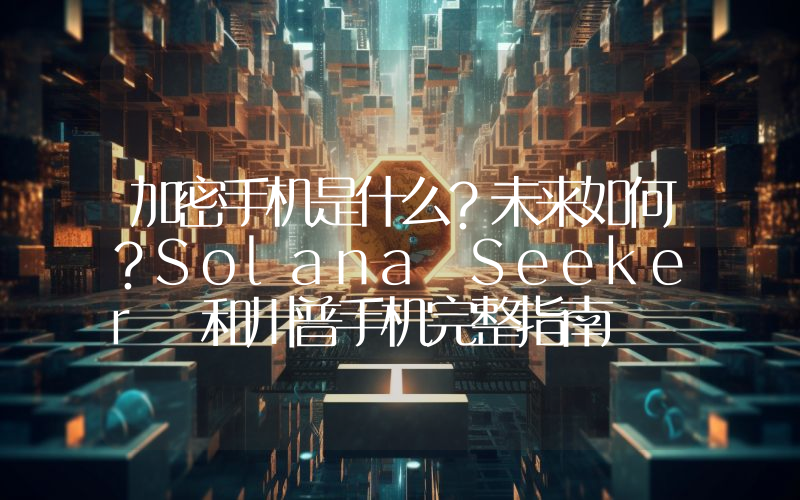 加密手机是什么？未来如何？Solana Seeker 和川普手机完整指南