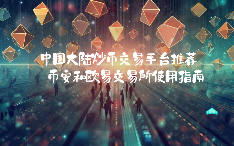 中国大陆炒币交易平台推荐 币安和欧易交易所使用指南