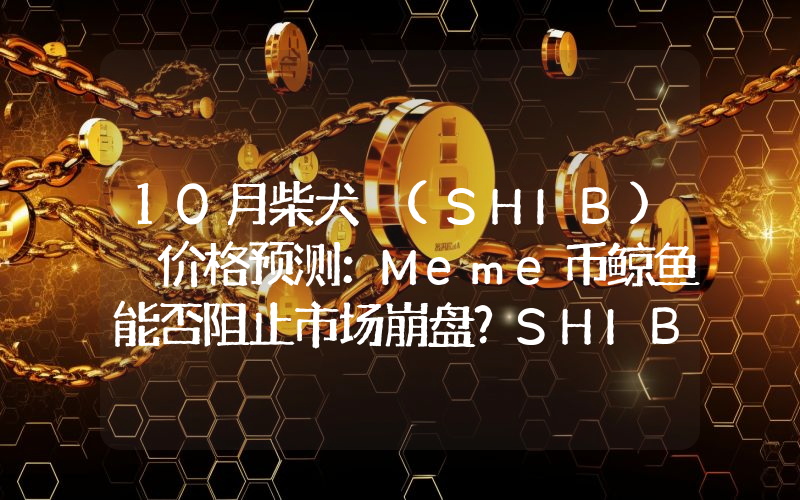 10月柴犬 (SHIB) 价格预测：Meme币鲸鱼能否阻止市场崩盘？SHIB能达到多高？