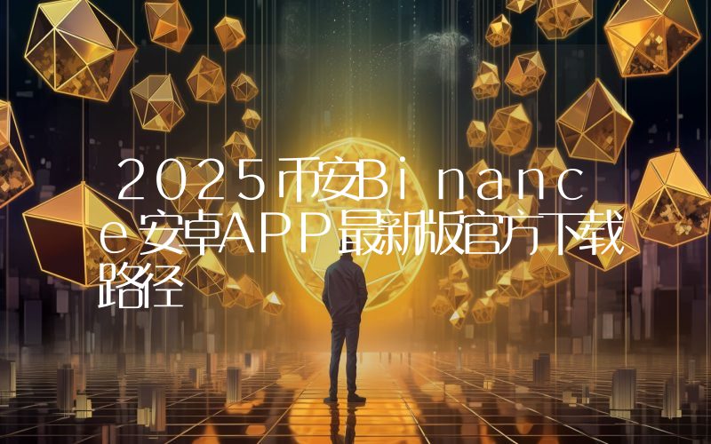 2025币安Binance安卓APP最新版官方下载路径