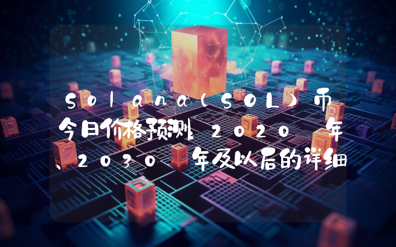 Solana(SOL)币今日价格预测：2020 年、2030 年及以后的详细展望