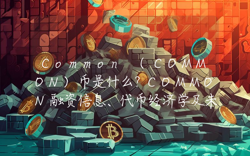 Common (COMMON)币是什么？COMMON融资信息、代币经济学及未来展望