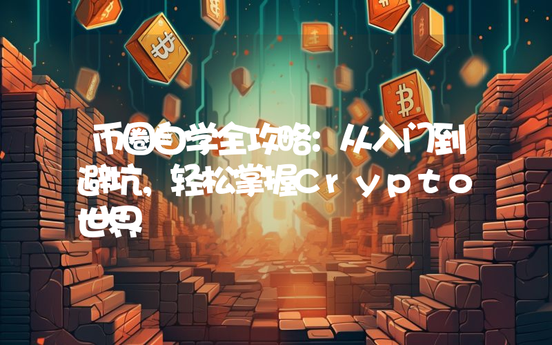 币圈自学全攻略：从入门到避坑，轻松掌握Crypto世界