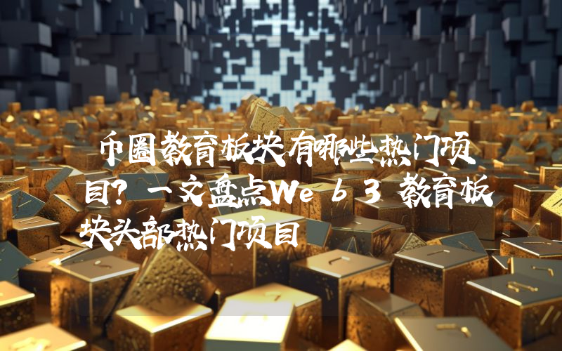 币圈教育板块有哪些热门项目？一文盘点Web3教育板块头部热门项目