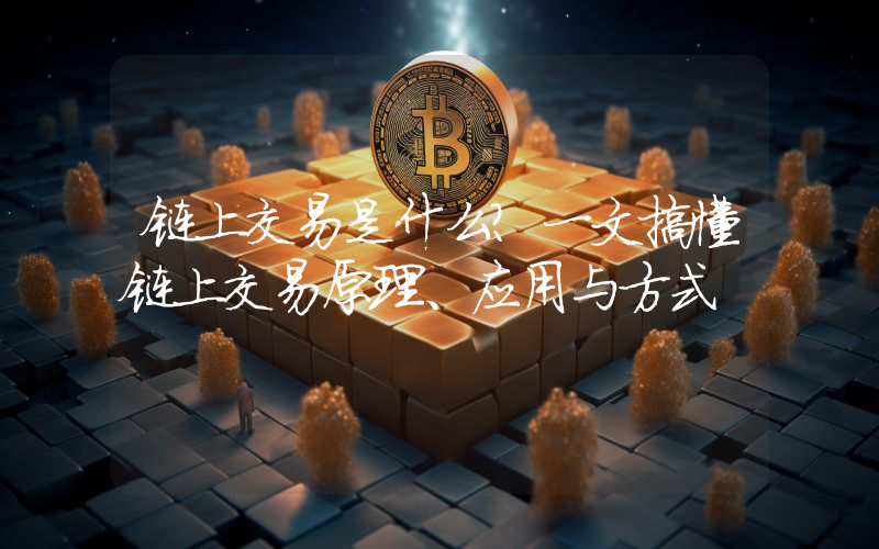 链上交易是什么？一文搞懂链上交易原理、应用与方式