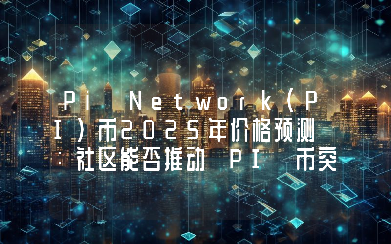 Pi Network（PI）币2025年价格预测 ：社区能否推动 PI 币突破 0.30 美元？