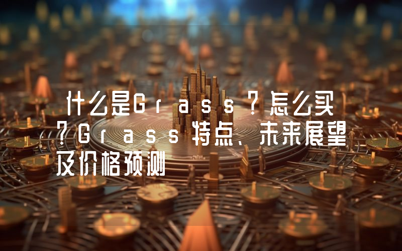 什么是Grass？怎么买？Grass特点、未来展望及价格预测