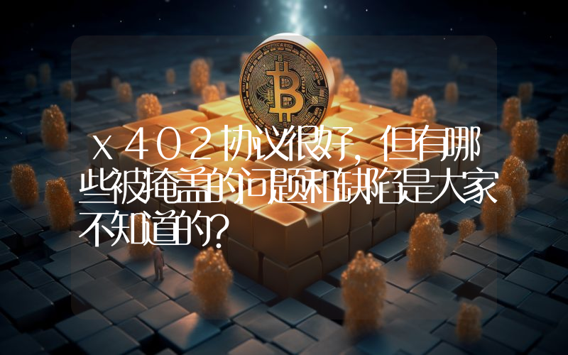 x402协议很好，但有哪些被掩盖的问题和缺陷是大家不知道的？