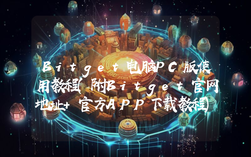 Bitget电脑PC版使用教程(附Bitget官网地址+官方APP下载教程)