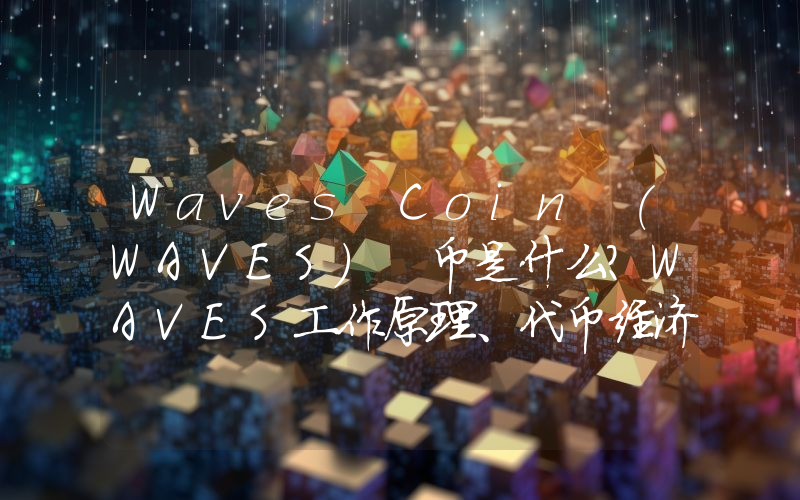 Waves Coin (WAVES) 币是什么？WAVES工作原理、代币经济学及价格预测