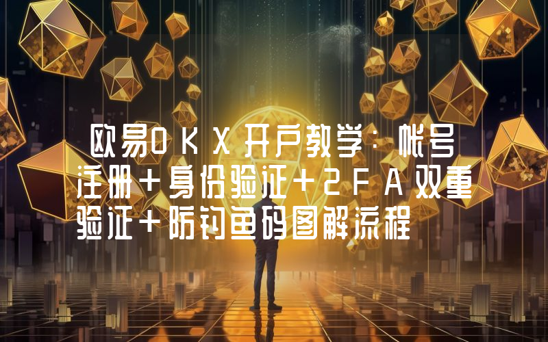 欧易OKX开户教学：帐号注册+身份验证+2FA双重验证+防钓鱼码图解流程