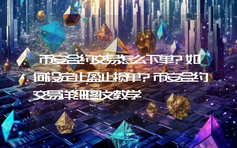 币安合约交易怎么下单?如何设定止盈止损单?币安合约交易详细图文教学