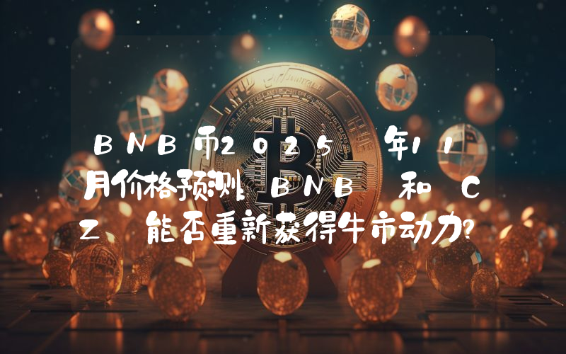 BNB币2025 年11月价格预测：BNB 和 CZ 能否重新获得牛市动力？
