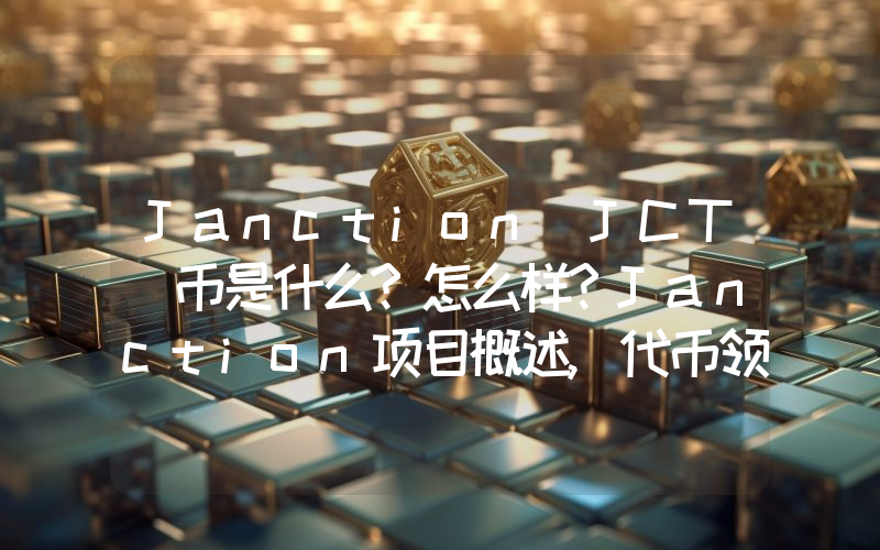 Janction(JCT)币是什么?怎么样?Janction项目概述,代币领取与未来发展介绍