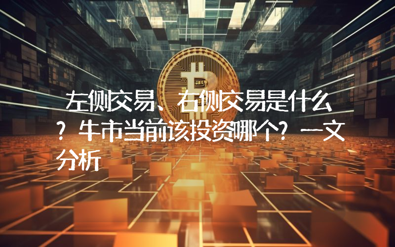左侧交易、右侧交易是什么？牛市当前该投资哪个？一文分析