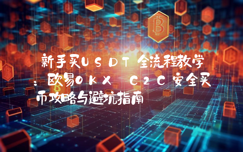 新手买USDT全流程教学：欧易OKX C2C安全买币攻略与避坑指南