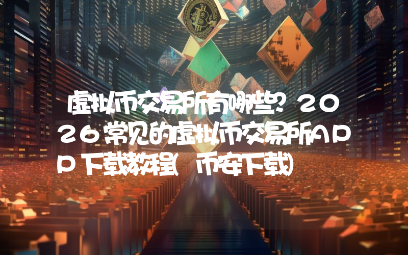 虚拟币交易所有哪些？2026常见的虚拟币交易所APP下载教程(币安下载)