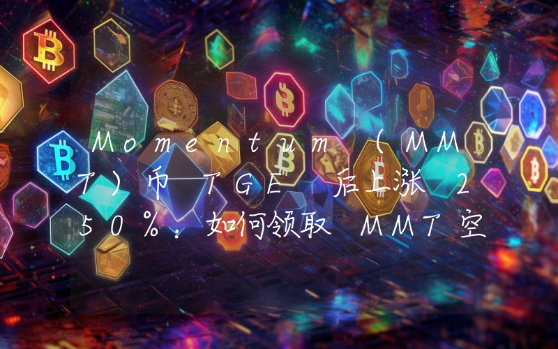 Momentum (MMT)币 TGE 后上涨 250%：如何领取 MMT空投？在币安怎么买？