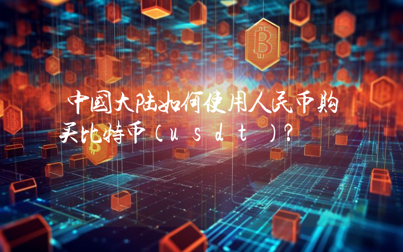 中国大陆如何使用人民币购买比特币（usdt）？