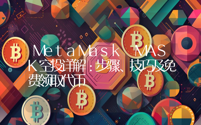 MetaMask MASK空投详解：步骤、技巧及免费领取代币