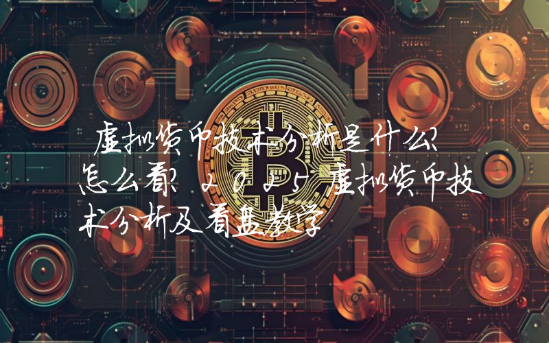 虚拟货币技术分析是什么?怎么看?2025虚拟货币技术分析及看盘教学