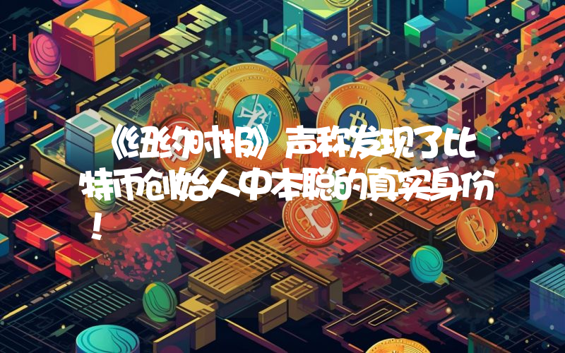 《纽约时报》声称发现了比特币创始人中本聪的真实身份！