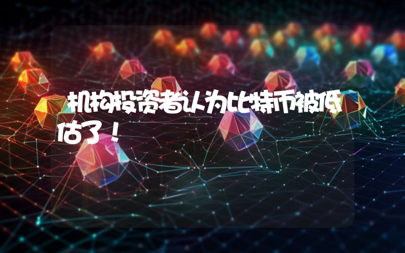 机构投资者认为比特币被低估了！