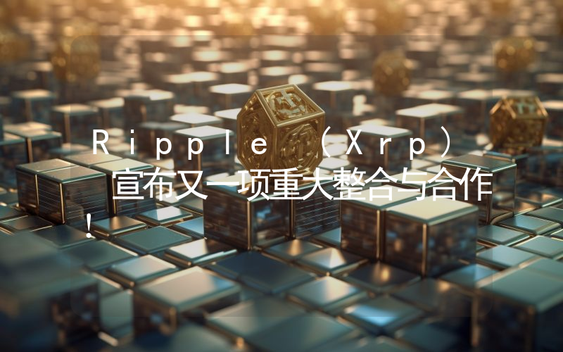 Ripple (Xrp) 宣布又一项重大整合与合作！