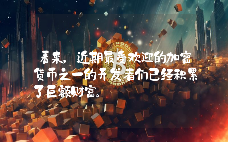 看来，近期最受欢迎的加密货币之一的开发者们已经积累了巨额财富。