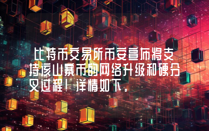 比特币交易所币安宣布将支持该山寨币的网络升级和硬分叉过程！详情如下。