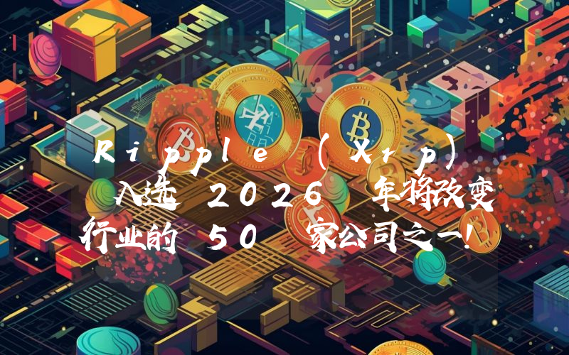 Ripple (Xrp) 入选 2026 年将改变行业的 50 家公司之一!