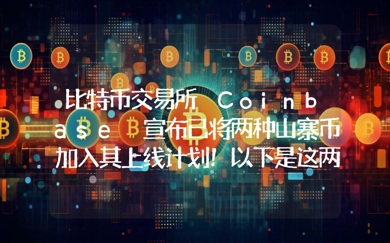比特币交易所 Coinbase 宣布已将两种山寨币加入其上线计划!以下是这两种山寨币。