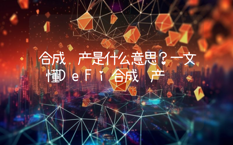 合成资产是什么意思？一文读懂DeFi合成资产