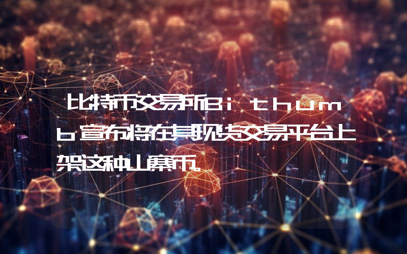 比特币交易所Bithumb宣布将在其现货交易平台上架这种山寨币。