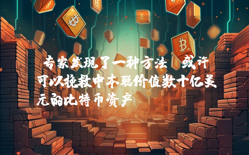 专家发现了一种方法,或许可以挽救中本聪价值数十亿美元的比特币资产!