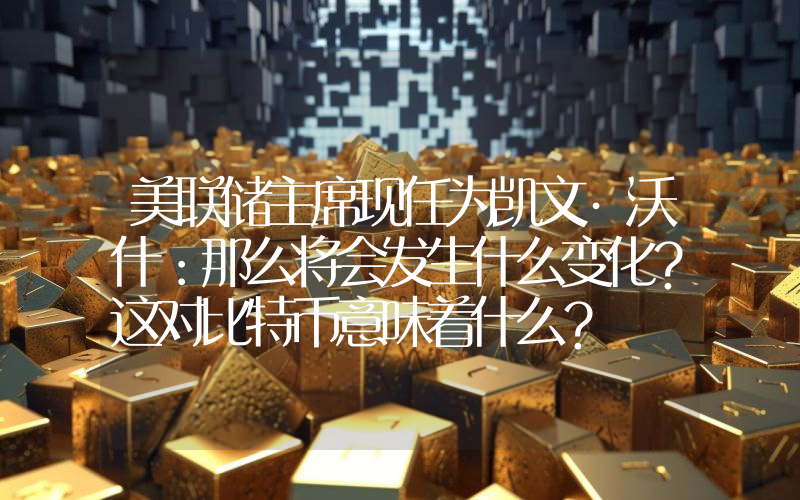 美联储主席现任为凯文·沃什：那么将会发生什么变化？这对比特币意味着什么？