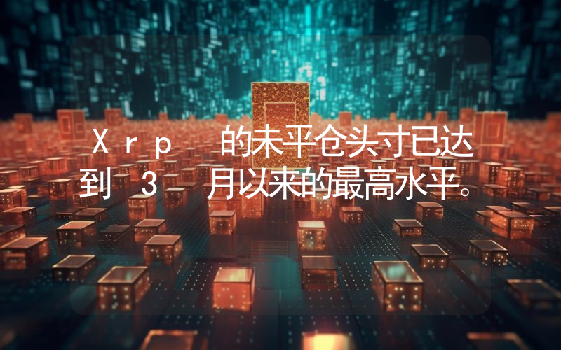 Xrp 的未平仓头寸已达到 3 月以来的最高水平。