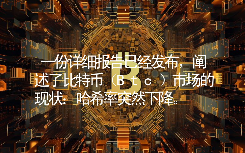 一份详细报告已经发布,阐述了比特币(Btc)市场的现状:哈希率突然下降。