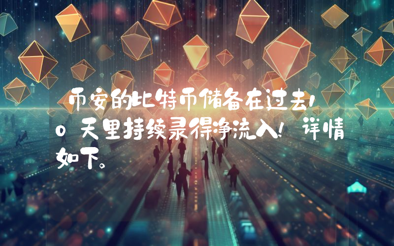 币安的比特币储备在过去10天里持续录得净流入！详情如下。