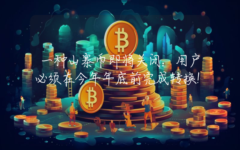 一种山寨币即将关闭：用户必须在今年年底前完成转换！