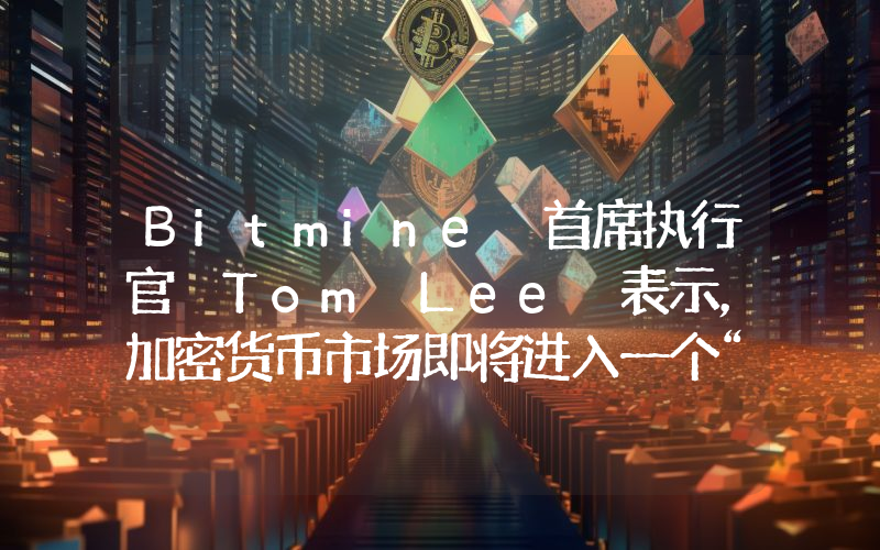 Bitmine 首席执行官 Tom Lee 表示，加密货币市场即将进入一个“超级周期”。
