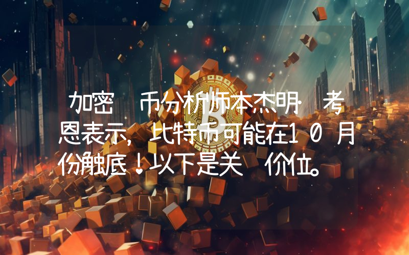 加密货币分析师本杰明·考恩表示，比特币可能在10月份触底！以下是关键价位。